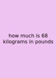 How Much Is 68 Kilograms In Pounds