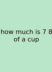 How Much Is 7 8 Of A Cup