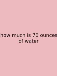 How Much Is 70 Ounces Of Water