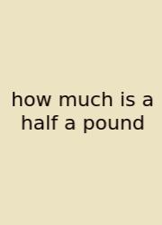 How Much Is A Half A Pound