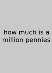 How Much Is A Million Pennies