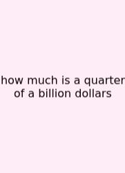 How Much Is A Quarter Of A Billion Dollars