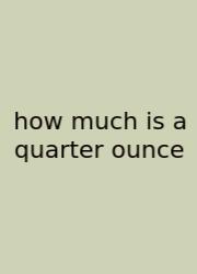 How Much Is A Quarter Ounce