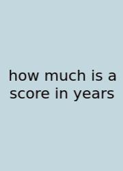 How Much Is A Score In Years
