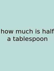 How Much Is Half A Tablespoon