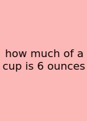 How Much Of A Cup Is 6 Ounces