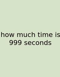 How Much Time Is 999 Seconds
