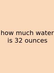 How Much Water Is 32 Ounces