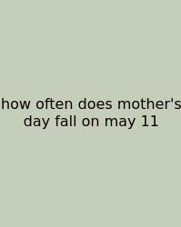 How Often Does Mother's Day Fall On May 11