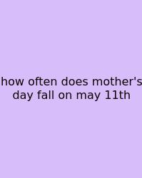How Often Does Mother's Day Fall On May 11th
