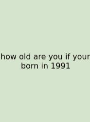 How Old Are You If Your Born In 1991