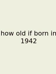 How Old If Born In 1942
