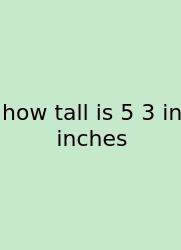 How Tall Is 5 3 In Inches
