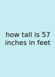 How Tall Is 57 Inches In Feet