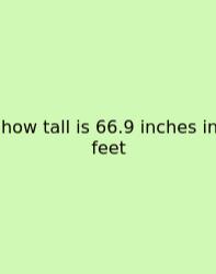 How Tall Is 66.9 Inches In Feet