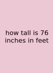 How Tall Is 76 Inches In Feet
