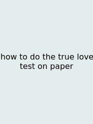 How To Do The True Love Test On Paper
