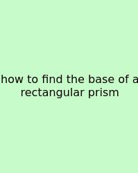 How To Find The Base Of A Rectangular Prism
