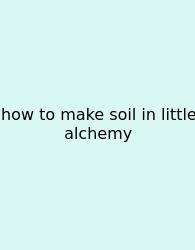 How To Make Soil In Little Alchemy