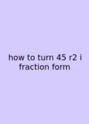 How To Turn 45 R2 I Fraction Form