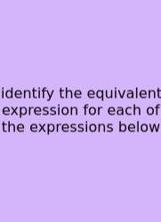 Identify The Equivalent Expression For Each Of The Expressions Below
