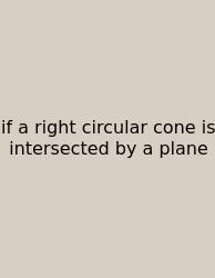 If A Right Circular Cone Is Intersected By A Plane