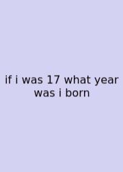 If I Was 17 What Year Was I Born