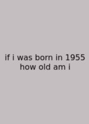 If I Was Born In 1955 How Old Am I