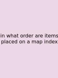 In What Order Are Items Placed On A Map Index