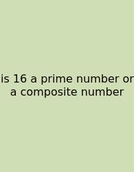 Is 16 A Prime Number Or A Composite Number