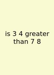 Is 3 4 Greater Than 7 8