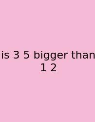 Is 3 5 Bigger Than 1 2
