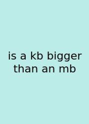 Is A Kb Bigger Than An Mb