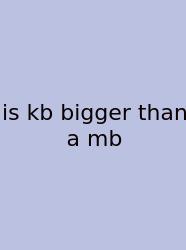 Is Kb Bigger Than A Mb
