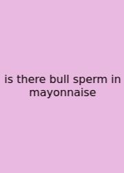 Is There Bull Sperm In Mayonnaise