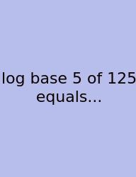 Log Base 5 Of 125 Equals...