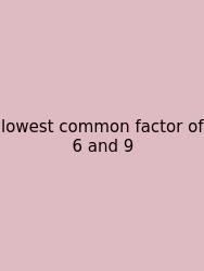 Lowest Common Factor Of 6 And 9