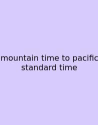 Mountain Time To Pacific Standard Time