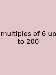Multiples Of 6 Up To 200