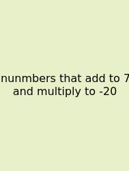 Nunmbers That Add To 7 And Multiply To -20