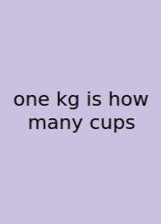 One Kg Is How Many Cups