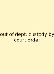 Out Of Dept. Custody By Court Order