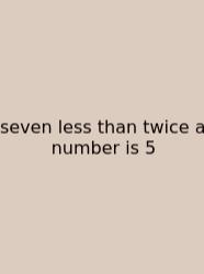 Seven Less Than Twice A Number Is 5