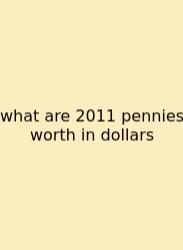 What Are 2011 Pennies Worth In Dollars