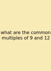 What Are The Common Multiples Of 9 And 12