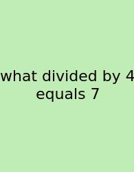 What Divided By 4 Equals 7