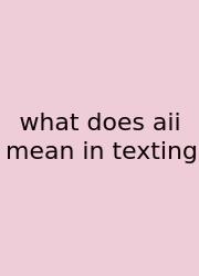 What Does Aii Mean In Texting
