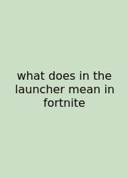 What Does In The Launcher Mean In Fortnite