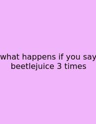 What Happens If You Say Beetlejuice 3 Times