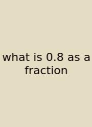 What Is 0.8 As A Fraction